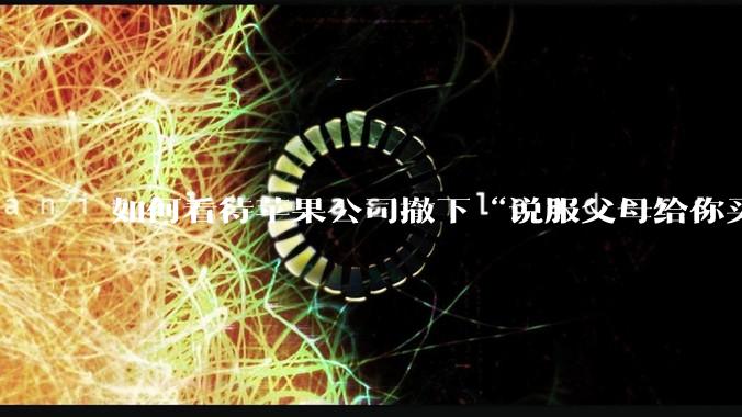 如何看待苹果公司撤下“说服父母给你买一台 Mac”的广告***,上线仅一天?